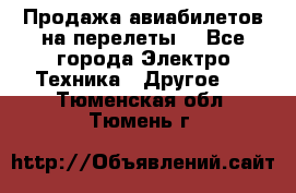 Продажа авиабилетов на перелеты  - Все города Электро-Техника » Другое   . Тюменская обл.,Тюмень г.